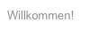 Willkommen!